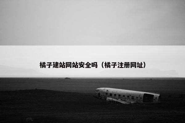 橘子建站网站安全吗（橘子注册网址）