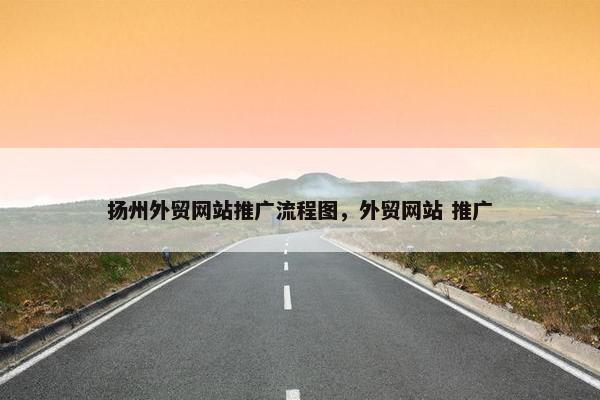 扬州外贸网站推广流程图，外贸网站 推广