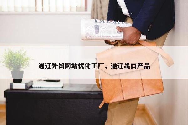 通辽外贸网站优化工厂，通辽出口产品