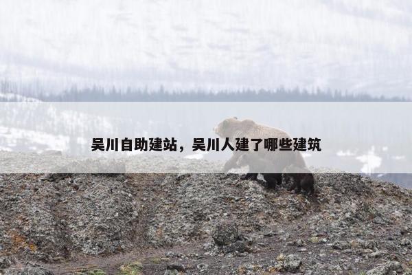 吴川自助建站，吴川人建了哪些建筑