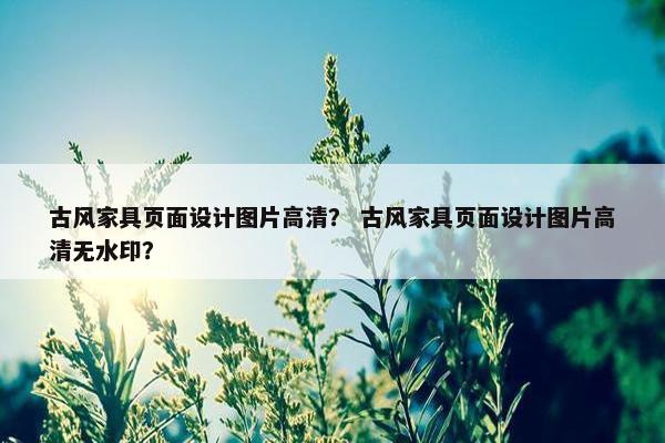 古风家具页面设计图片高清？ 古风家具页面设计图片高清无水印？