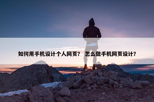 如何用手机设计个人网页？ 怎么做手机网页设计？