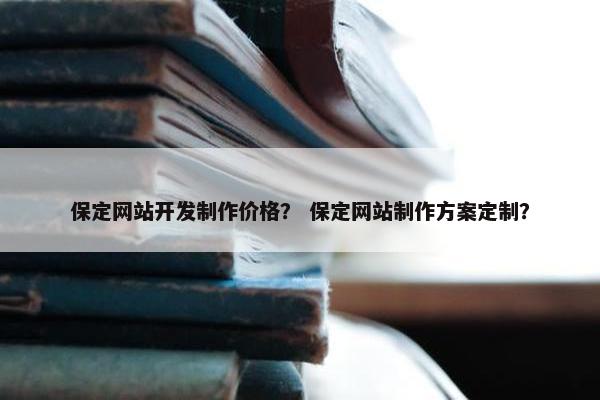 保定网站开发制作价格？ 保定网站制作方案定制？