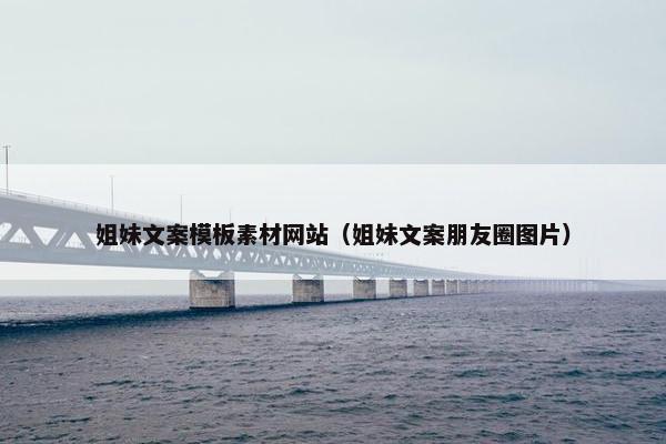 姐妹文案模板素材网站（姐妹文案朋友圈图片）