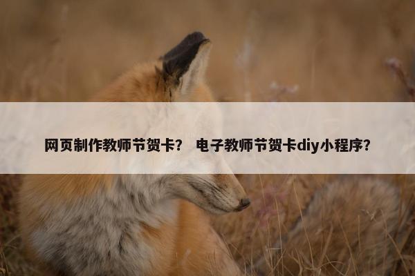 网页制作教师节贺卡？ 电子教师节贺卡diy小程序？