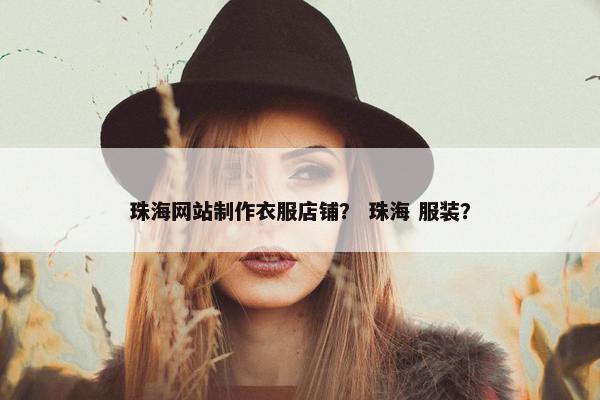 珠海网站制作衣服店铺？ 珠海 服装？