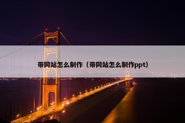 带网站怎么制作（带网站怎么制作ppt）