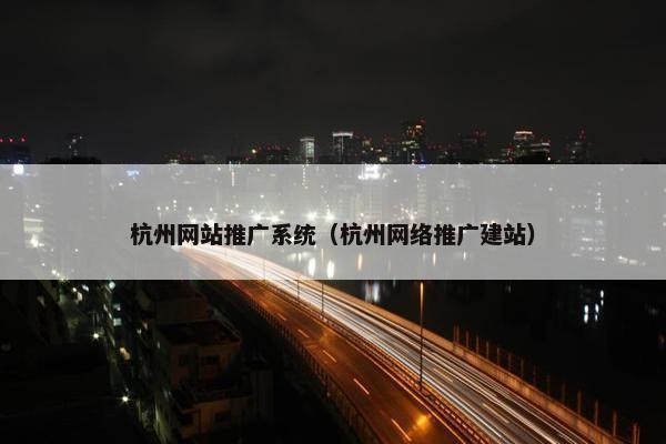 杭州网站推广系统（杭州网络推广建站）