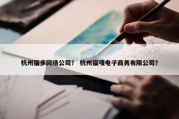 杭州猫步网络公司？ 杭州猫唛电子商务有限公司？