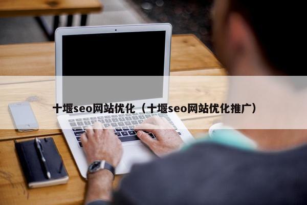 十堰seo网站优化（十堰seo网站优化推广）