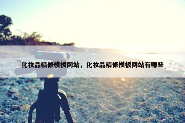 化妆品精修模板网站，化妆品精修模板网站有哪些