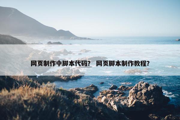 网页制作中脚本代码？ 网页脚本制作教程？