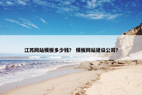 江苏网站模板多少钱？ 模板网站建设公司？