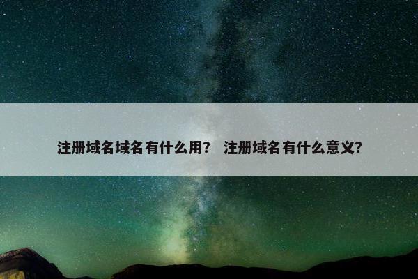 注册域名域名有什么用？ 注册域名有什么意义？