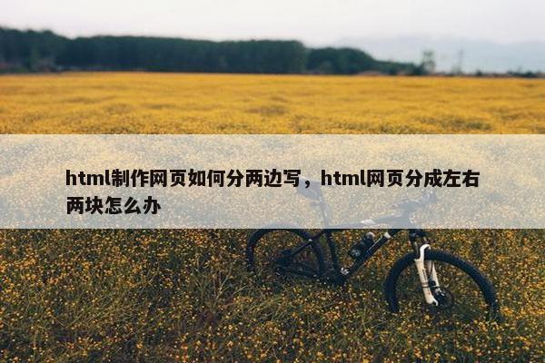 html制作网页如何分两边写，html网页分成左右两块怎么办