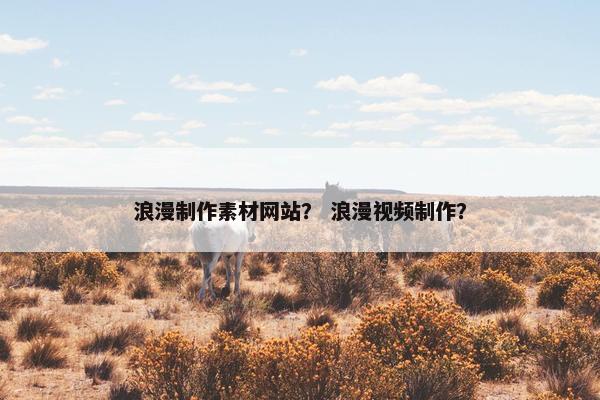 浪漫制作素材网站？ 浪漫视频制作？