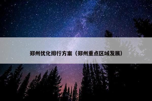 郑州优化排行方案（郑州重点区域发展）