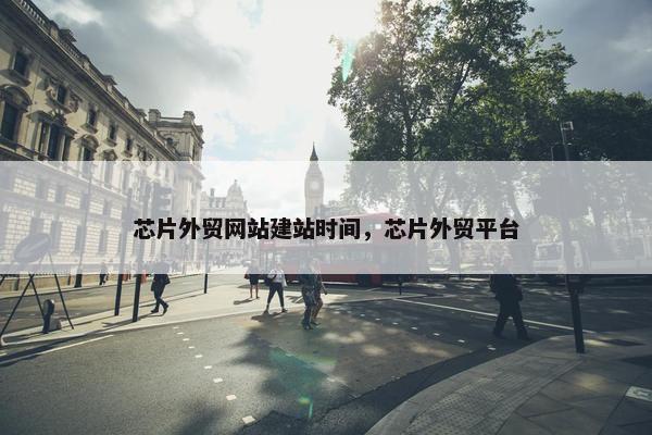 芯片外贸网站建站时间，芯片外贸平台
