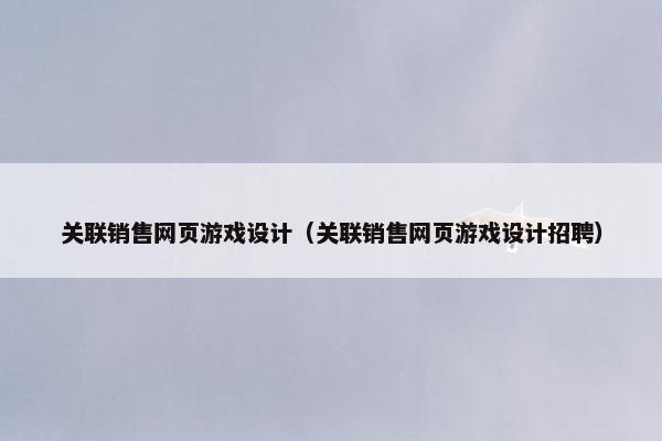 关联销售网页游戏设计（关联销售网页游戏设计招聘）