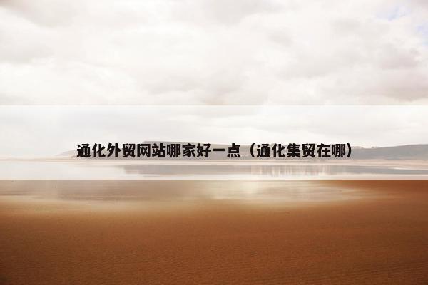 通化外贸网站哪家好一点（通化集贸在哪）