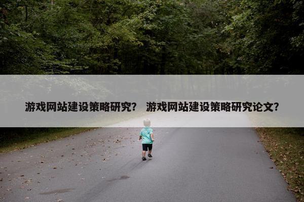 游戏网站建设策略研究？ 游戏网站建设策略研究论文？