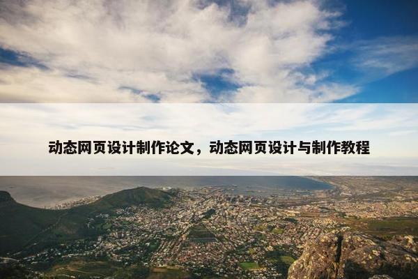 动态网页设计制作论文，动态网页设计与制作教程