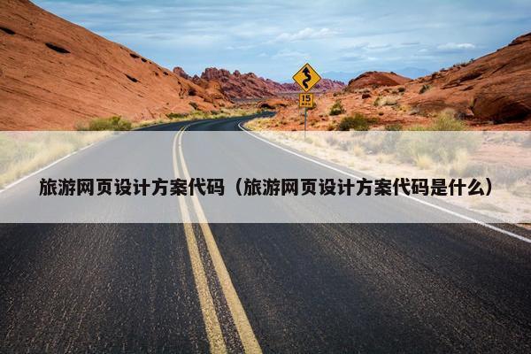 旅游网页设计方案代码（旅游网页设计方案代码是什么）