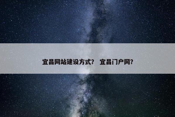 宜昌网站建设方式？ 宜昌门户网？