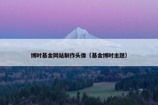 博时基金网站制作头像（基金博时主题）
