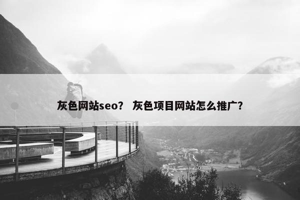 灰色网站seo？ 灰色项目网站怎么推广？