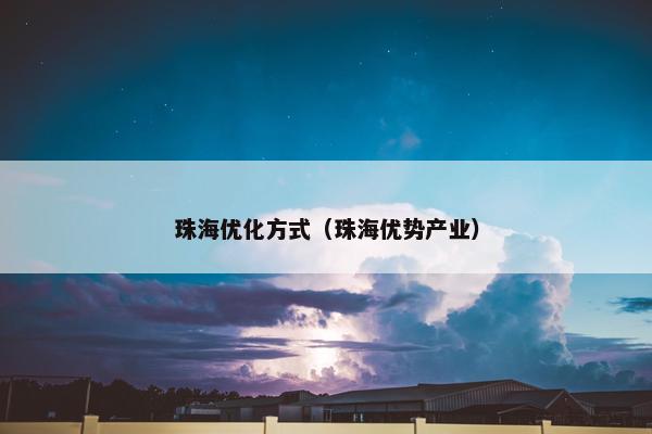 珠海优化方式（珠海优势产业）