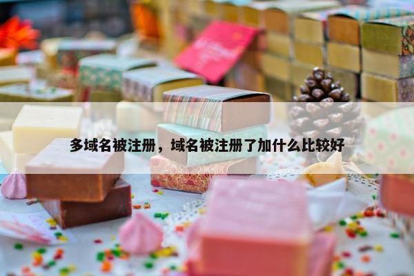 多域名被注册，域名被注册了加什么比较好