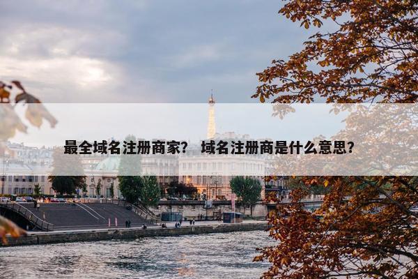 最全域名注册商家？ 域名注册商是什么意思？