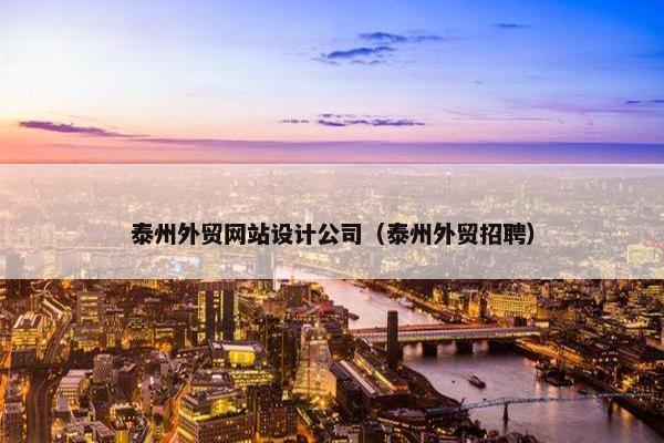 泰州外贸网站设计公司（泰州外贸招聘）