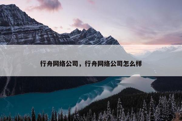 行舟网络公司，行舟网络公司怎么样
