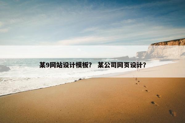 某9网站设计模板？ 某公司网页设计？