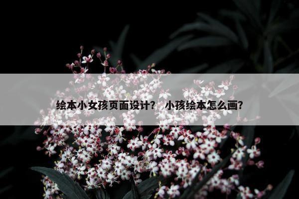 绘本小女孩页面设计？ 小孩绘本怎么画？
