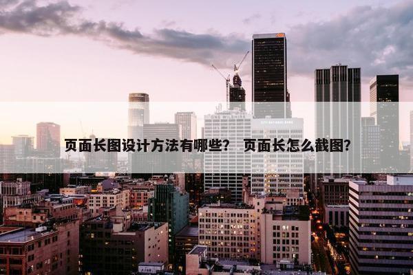 页面长图设计方法有哪些？ 页面长怎么截图？