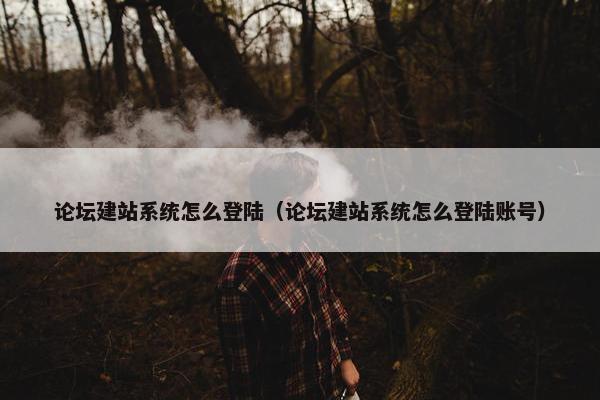 论坛建站系统怎么登陆（论坛建站系统怎么登陆账号）