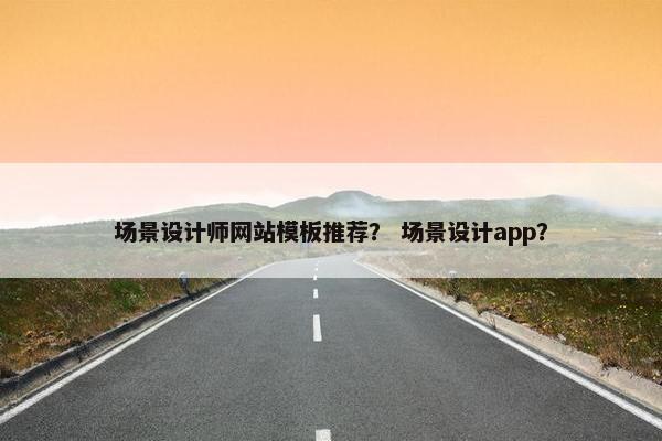 场景设计师网站模板推荐？ 场景设计app？