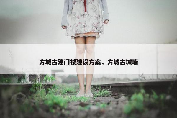 方城古建门楼建设方案，方城古城墙