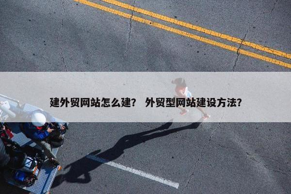 建外贸网站怎么建？ 外贸型网站建设方法？