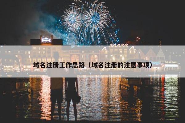 域名注册工作思路（域名注册的注意事项）