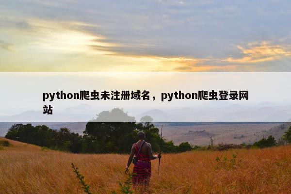 python爬虫未注册域名，python爬虫登录网站