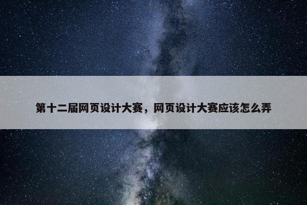 第十二届网页设计大赛，网页设计大赛应该怎么弄