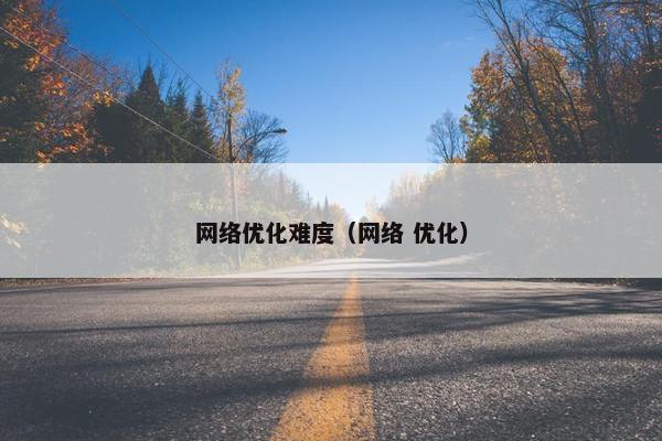 网络优化难度（网络 优化）