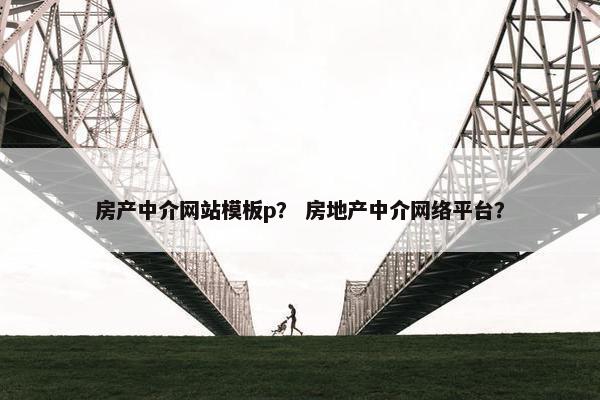 房产中介网站模板p？ 房地产中介网络平台？
