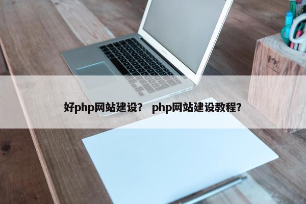 好php网站建设？ php网站建设教程？