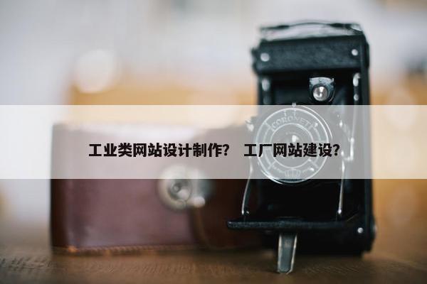 工业类网站设计制作？ 工厂网站建设？