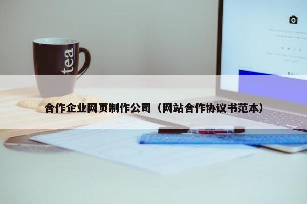 合作企业网页制作公司（网站合作协议书范本）
